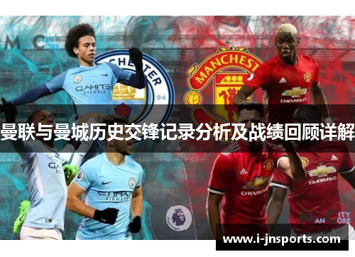 曼联与曼城历史交锋记录分析及战绩回顾详解
